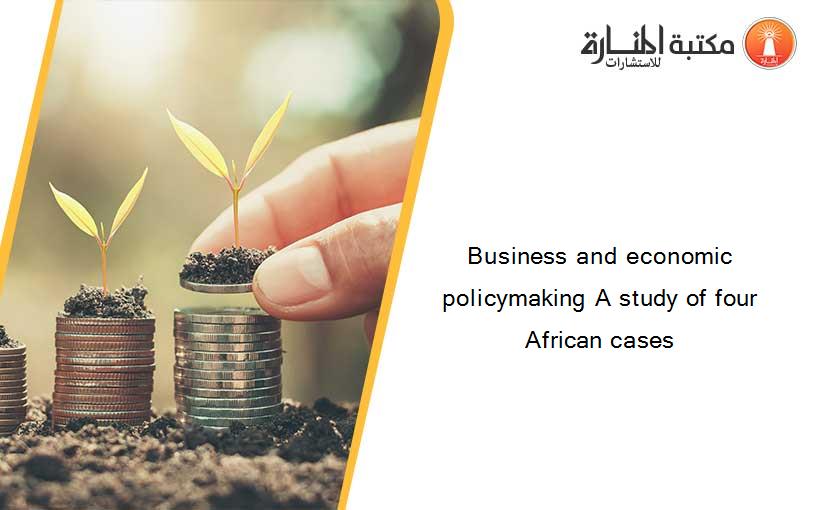 Business and economic policymaking A study of four African cases