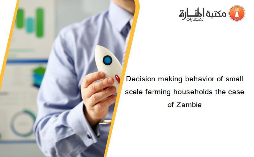 Decision making behavior of small scale farming households the case of Zambia