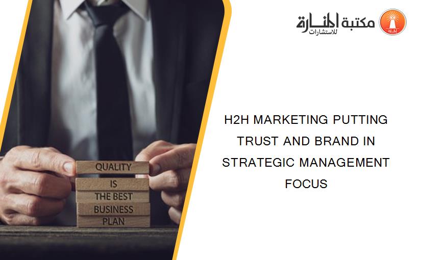 H2H MARKETING PUTTING TRUST AND BRAND IN STRATEGIC MANAGEMENT FOCUS