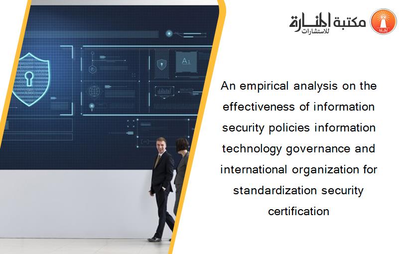 An empirical analysis on the effectiveness of information security policies information technology governance and international organization for standardization security certification