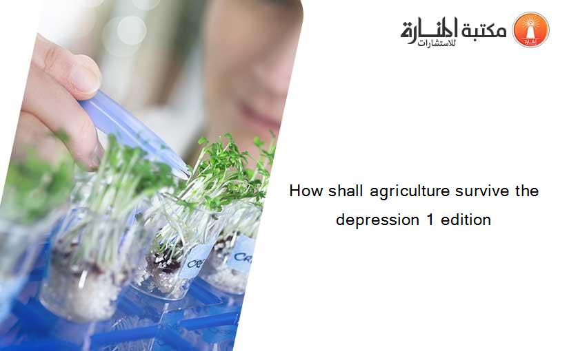 How shall agriculture survive the depression 1 edition