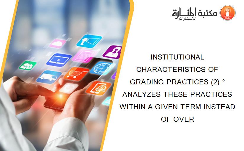 INSTITUTIONAL CHARACTERISTICS OF GRADING PRACTICES (2) ° ANALYZES THESE PRACTICES WITHIN A GIVEN TERM INSTEAD OF OVER