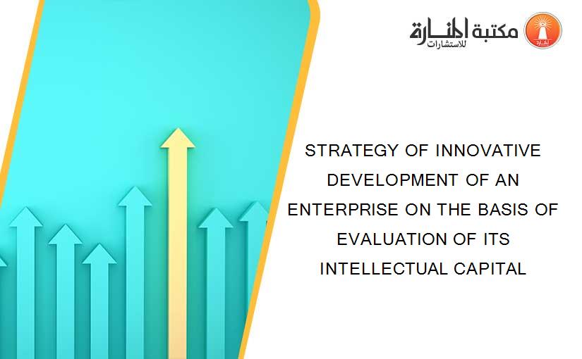 STRATEGY OF INNOVATIVE DEVELOPMENT OF AN ENTERPRISE ON THE BASIS OF EVALUATION OF ITS INTELLECTUAL CAPITAL