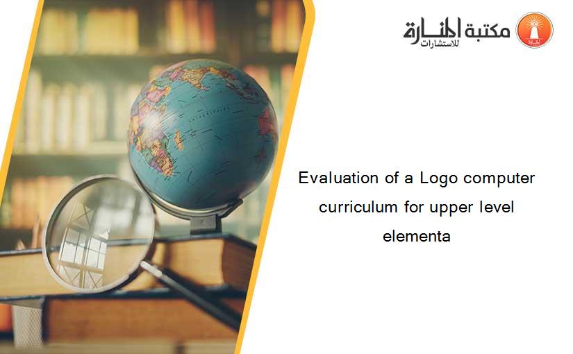 Evaluation of a Logo computer curriculum for upper level elementa
