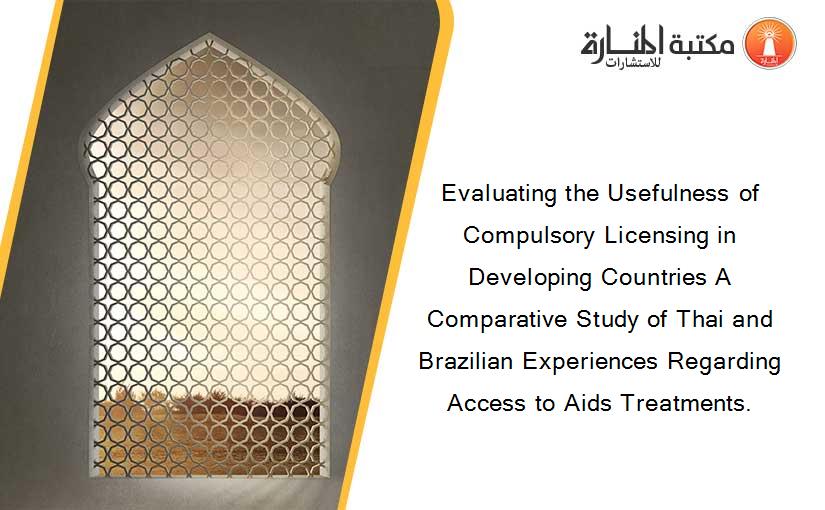 Evaluating the Usefulness of Compulsory Licensing in Developing Countries A Comparative Study of Thai and Brazilian Experiences Regarding Access to Aids Treatments.