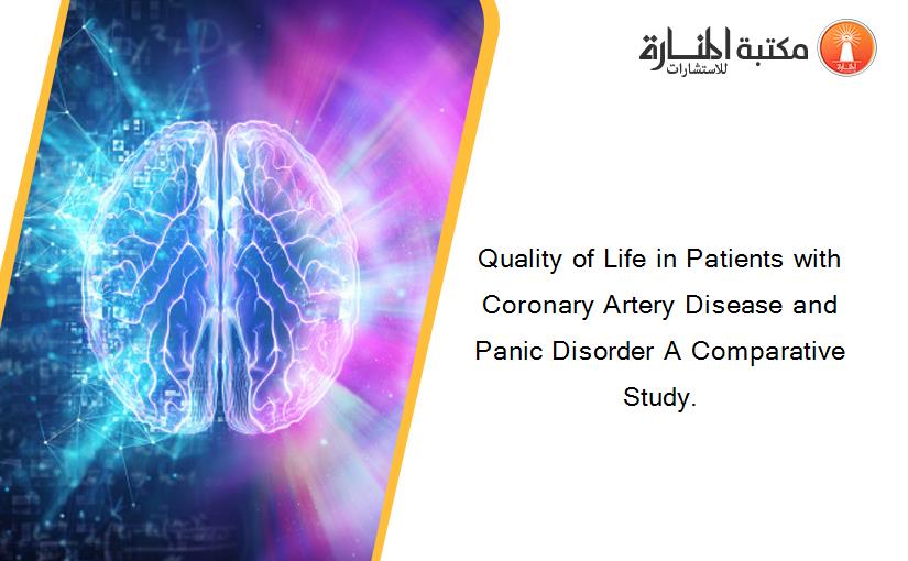Quality of Life in Patients with Coronary Artery Disease and Panic Disorder A Comparative Study.