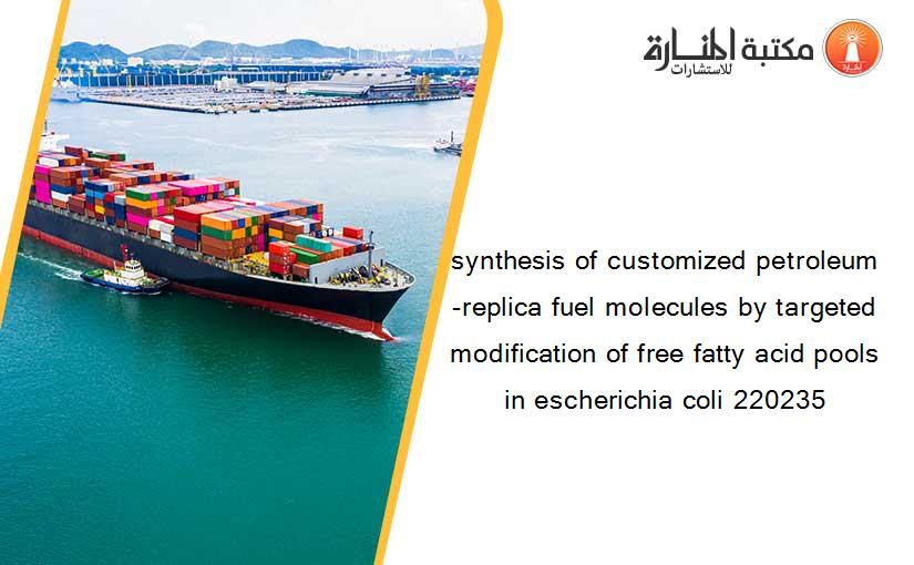 synthesis of customized petroleum-replica fuel molecules by targeted modification of free fatty acid pools in escherichia coli 220235