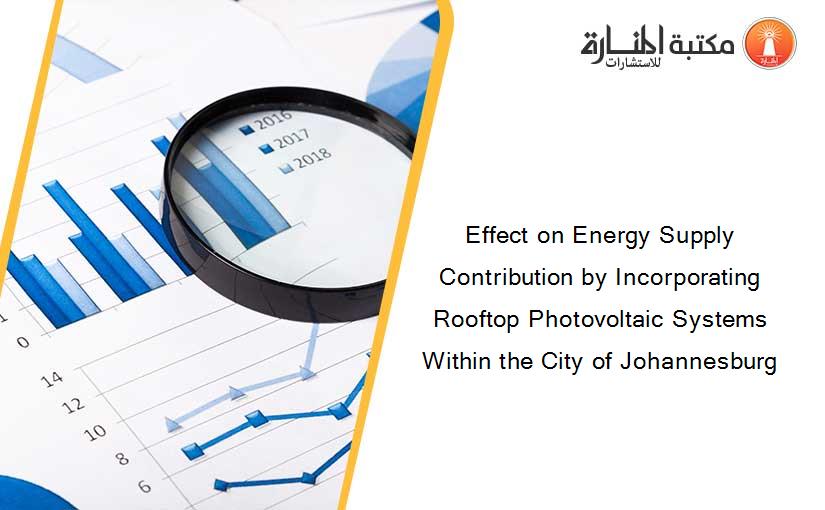 Effect on Energy Supply Contribution by Incorporating Rooftop Photovoltaic Systems Within the City of Johannesburg