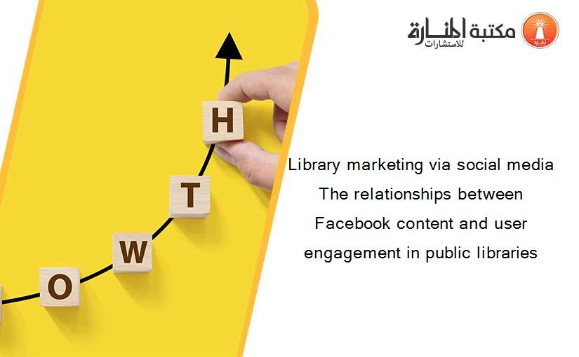 Library marketing via social media The relationships between Facebook content and user engagement in public libraries