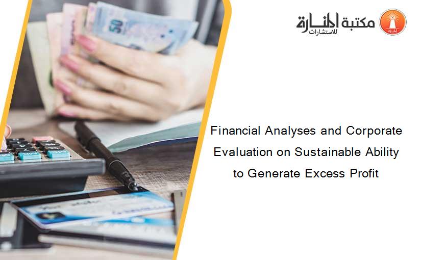 Financial Analyses and Corporate Evaluation on Sustainable Ability to Generate Excess Profit