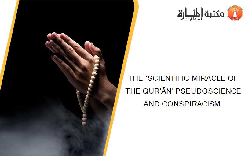 THE 'SCIENTIFIC MIRACLE OF THE QUR'ĀN' PSEUDOSCIENCE AND CONSPIRACISM.