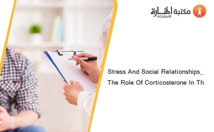 Stress And Social Relationships_ The Role Of Corticosterone In Th