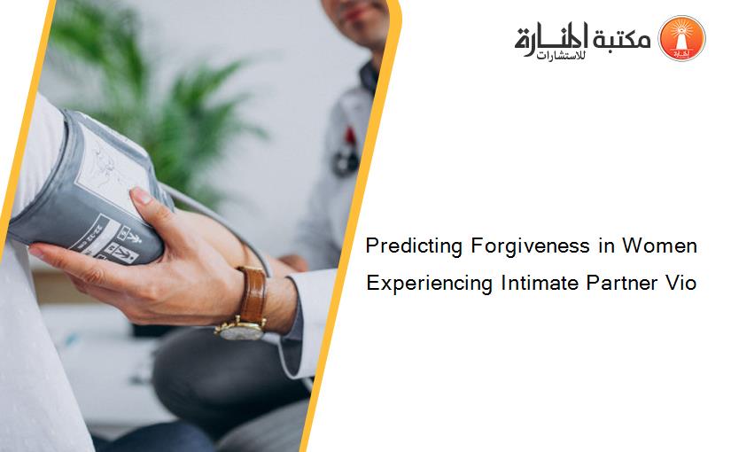 Predicting Forgiveness in Women Experiencing Intimate Partner Vio