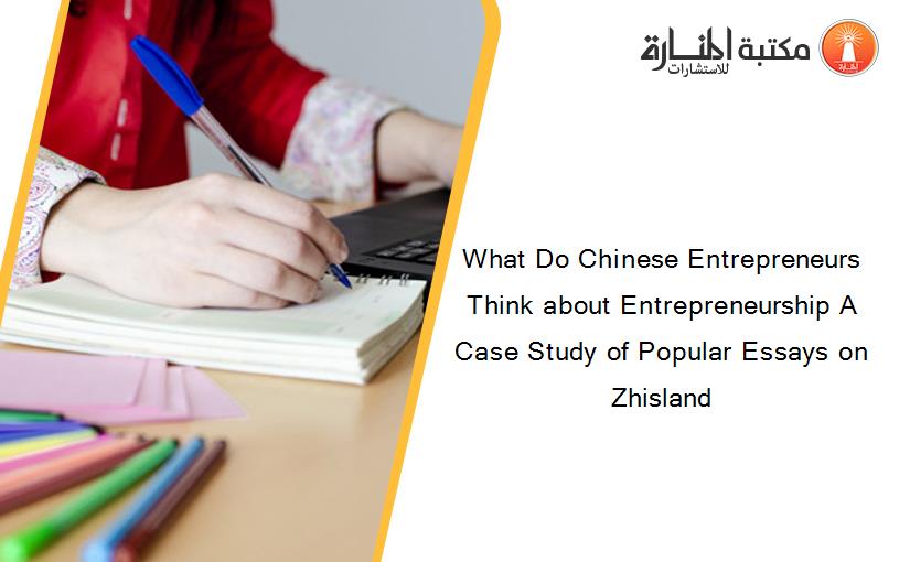 What Do Chinese Entrepreneurs Think about Entrepreneurship A Case Study of Popular Essays on Zhisland