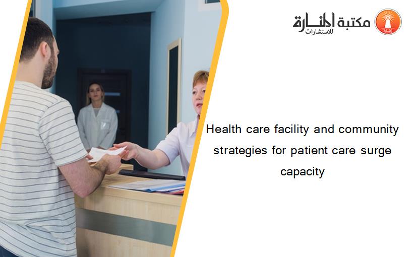 Health care facility and community strategies for patient care surge capacity