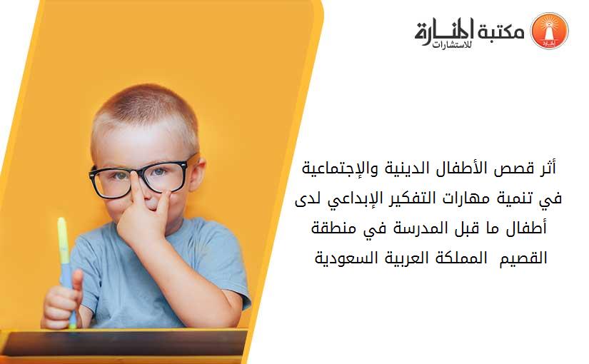 أثر قصص الأطفال الدينية والإجتماعية في تنمية مهارات التفكير الإبداعي لدى أطفال ما قبل المدرسة في منطقة القصيم - المملكة العربية السعودية 012734