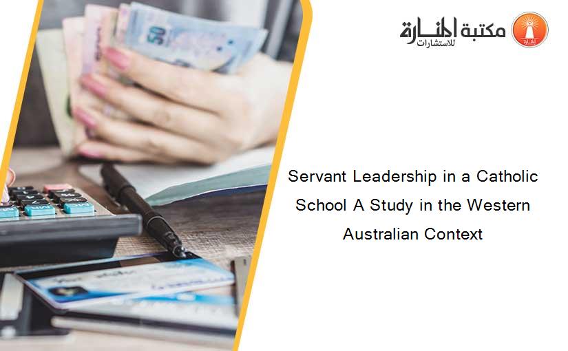 Servant Leadership in a Catholic School A Study in the Western Australian Context