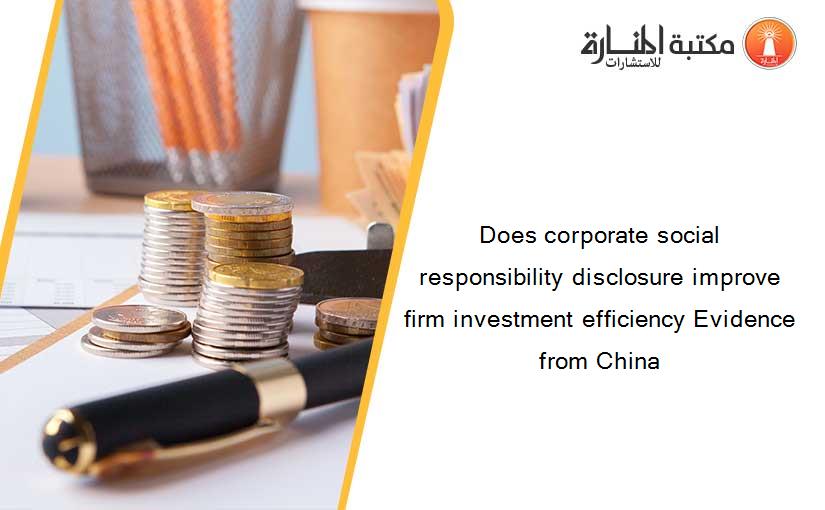 Does corporate social responsibility disclosure improve firm investment efficiency Evidence from China