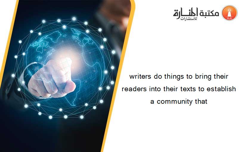 writers do things to bring their readers into their texts to establish a community that