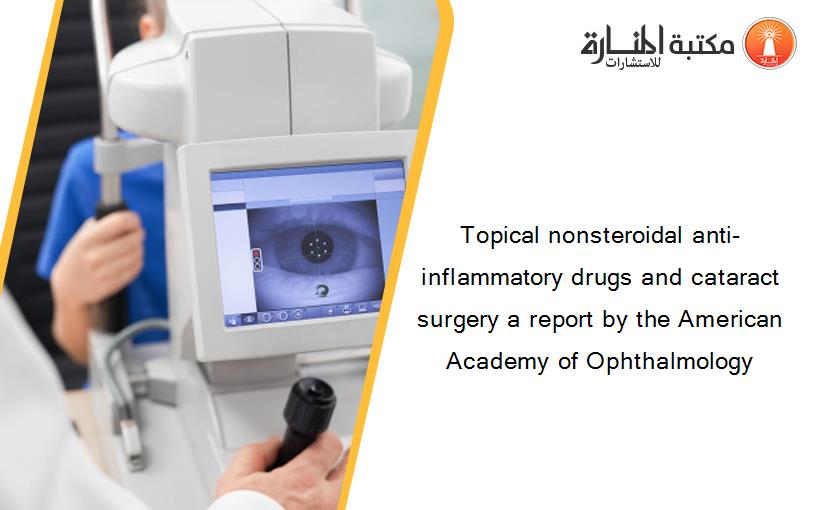 Topical nonsteroidal anti-inflammatory drugs and cataract surgery a report by the American Academy of Ophthalmology‏
