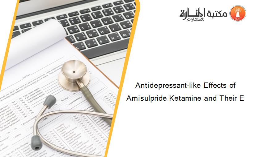 Antidepressant-like Effects of Amisulpride Ketamine and Their E