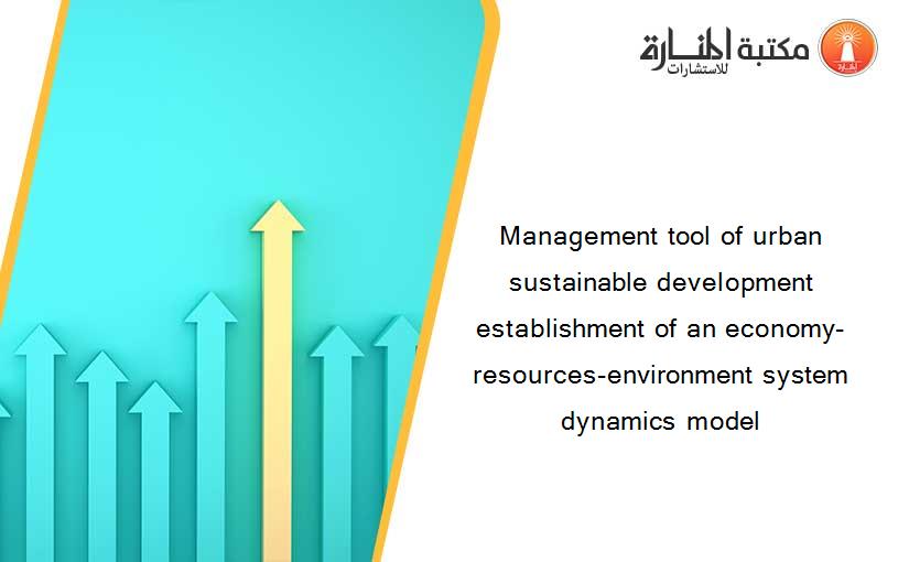 Management tool of urban sustainable development establishment of an economy-resources-environment system dynamics model