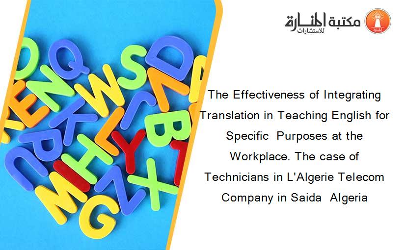The Effectiveness of Integrating Translation in Teaching English for Specific  Purposes at the Workplace. The case of Technicians in L'Algerie Telecom Company in Saida  Algeria