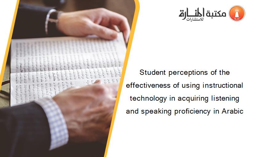 Student perceptions of the effectiveness of using instructional technology in acquiring listening and speaking proficiency in Arabic
