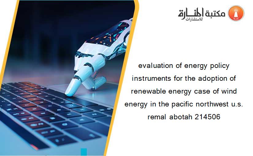 evaluation of energy policy instruments for the adoption of renewable energy case of wind energy in the pacific northwest u.s. remal abotah 214506