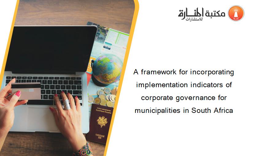 A framework for incorporating implementation indicators of corporate governance for municipalities in South Africa