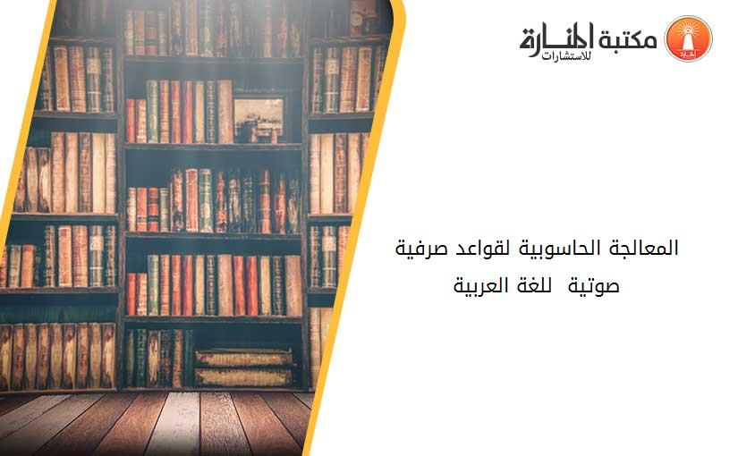 المعالجة الحاسوبية لقواعد صرفية صوتية  للغة العربية