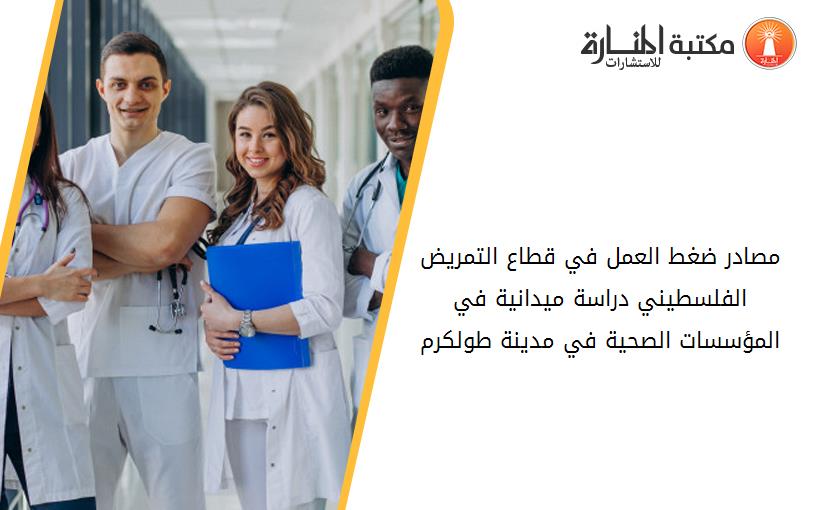 مصادر ضغط العمل في قطاع التمريض الفلسطيني دراسة ميدانية في المؤسسات الصحية في مدينة طولكرم