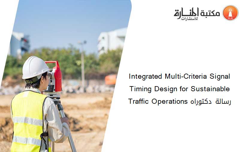 Integrated Multi-Criteria Signal Timing Design for Sustainable Traffic Operations رسالة دكتوراه