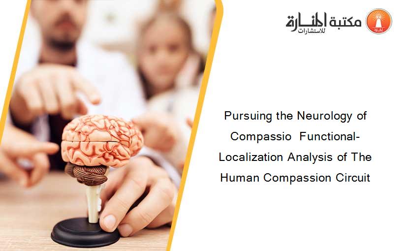 Pursuing the Neurology of Compassio  Functional-Localization Analysis of The Human Compassion Circuit