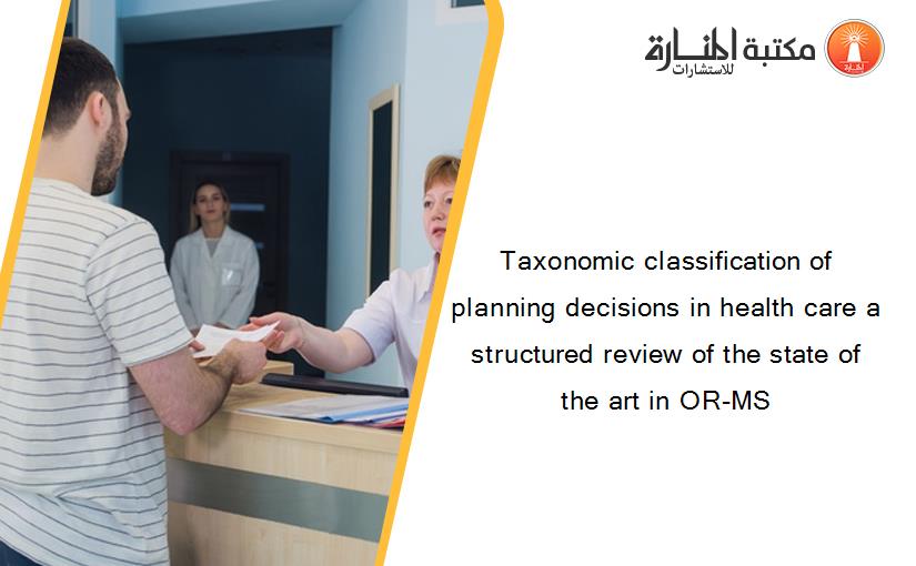 Taxonomic classification of planning decisions in health care a structured review of the state of the art in OR-MS