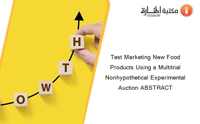 Test Marketing New Food Products Using a Multitrial Nonhypothetical Experimental Auction ABSTRACT