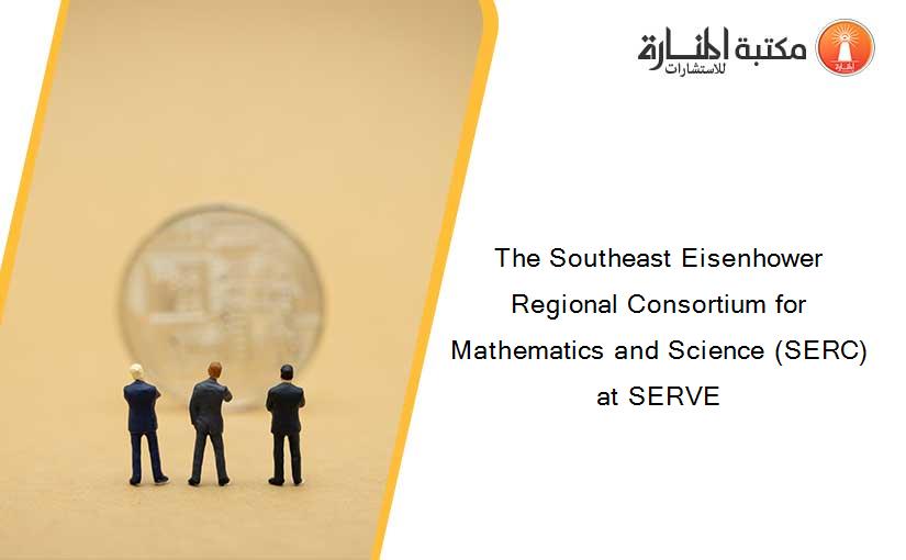 The Southeast Eisenhower Regional Consortium for Mathematics and Science (SERC) at SERVE