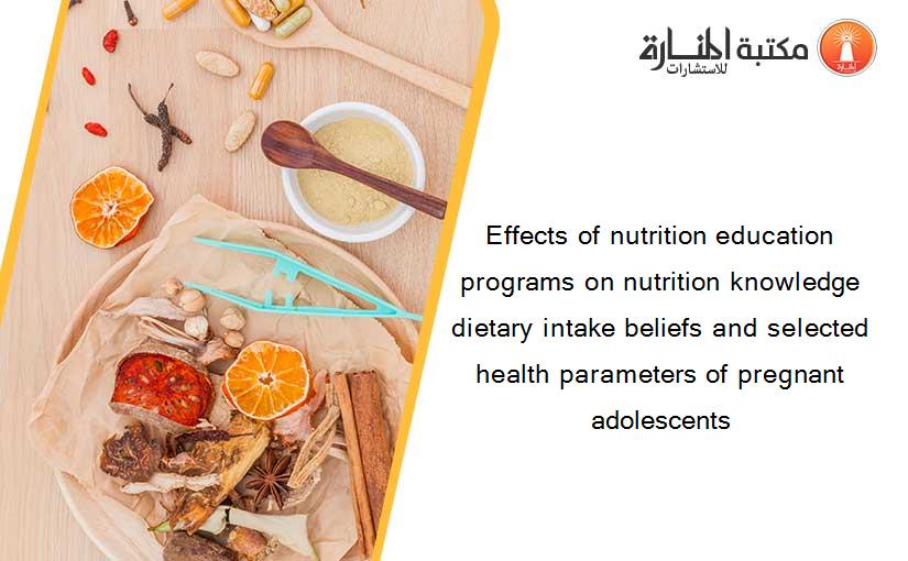 Effects of nutrition education programs on nutrition knowledge dietary intake beliefs and selected health parameters of pregnant adolescents