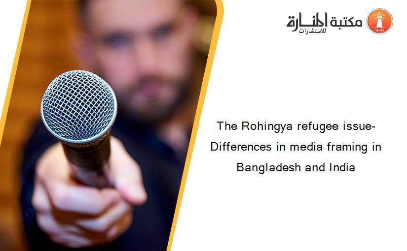 The Rohingya refugee issue- Differences in media framing in Bangladesh and India