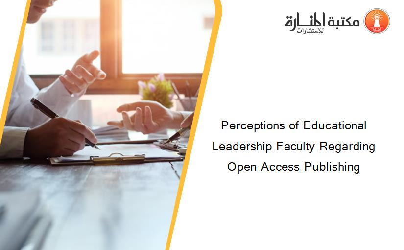 Perceptions of Educational Leadership Faculty Regarding Open Access Publishing