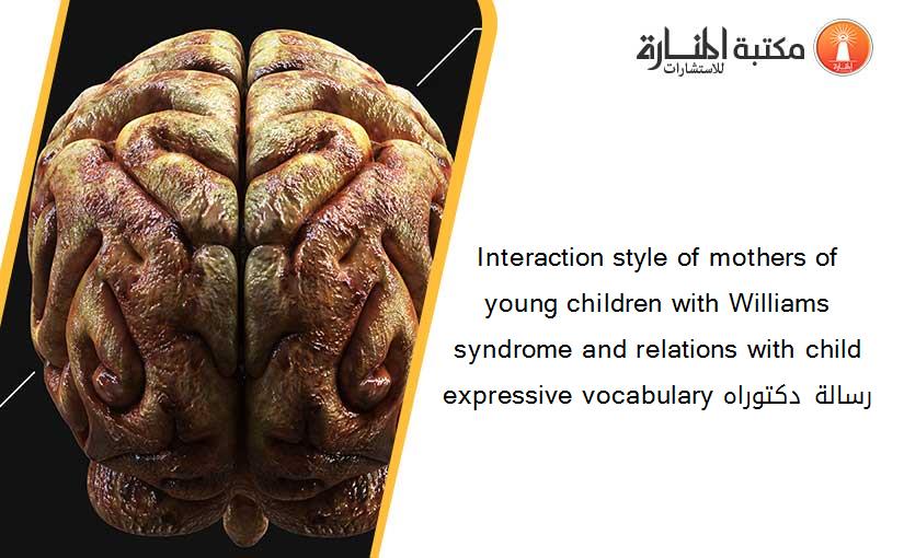 Interaction style of mothers of young children with Williams syndrome and relations with child expressive vocabulary رسالة دكتوراه