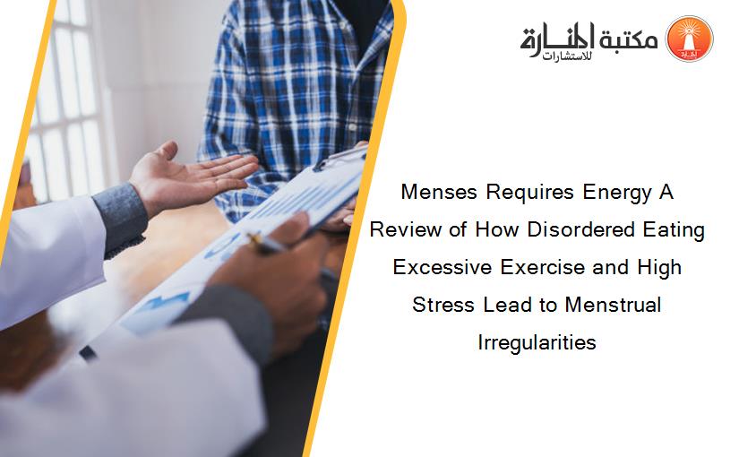 Menses Requires Energy A Review of How Disordered Eating Excessive Exercise and High Stress Lead to Menstrual Irregularities