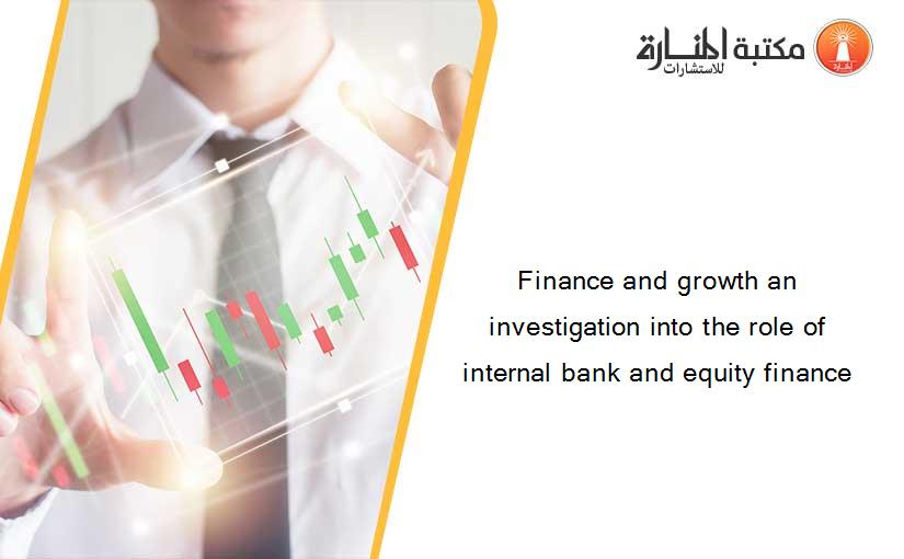 Finance and growth an investigation into the role of internal bank and equity finance