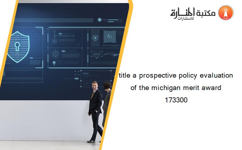 title a prospective policy evaluation of the michigan merit award 173300