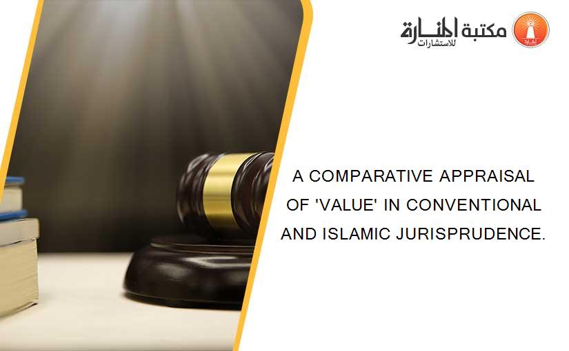 A COMPARATIVE APPRAISAL OF 'VALUE' IN CONVENTIONAL AND ISLAMIC JURISPRUDENCE.