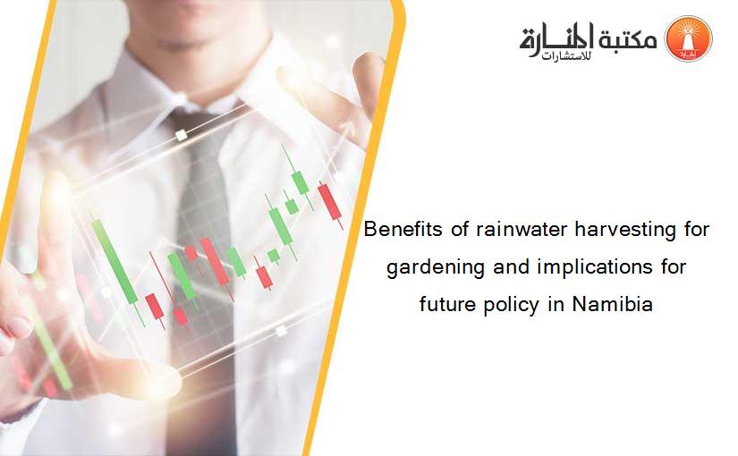 Benefits of rainwater harvesting for gardening and implications for future policy in Namibia