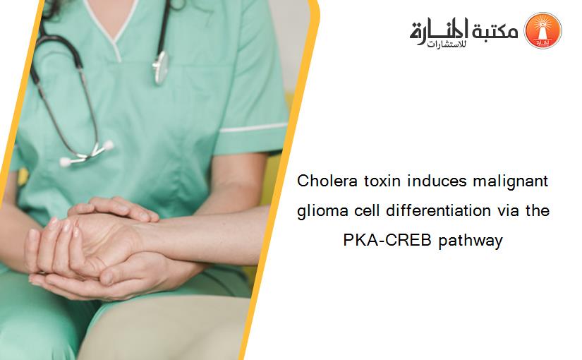 Cholera toxin induces malignant glioma cell differentiation via the PKA-CREB pathway