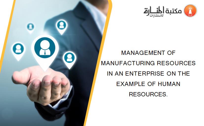 MANAGEMENT OF MANUFACTURING RESOURCES IN AN ENTERPRISE ON THE EXAMPLE OF HUMAN RESOURCES.
