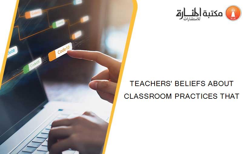 TEACHERS' BELIEFS ABOUT CLASSROOM PRACTICES THAT