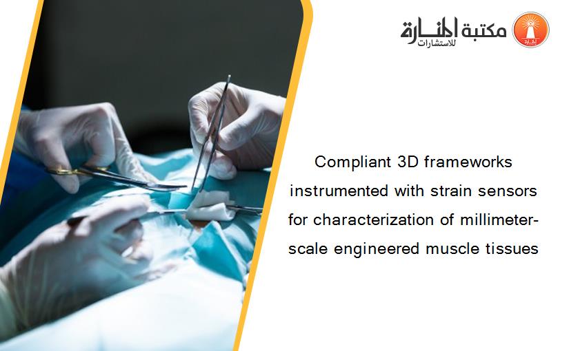 Compliant 3D frameworks instrumented with strain sensors for characterization of millimeter-scale engineered muscle tissues